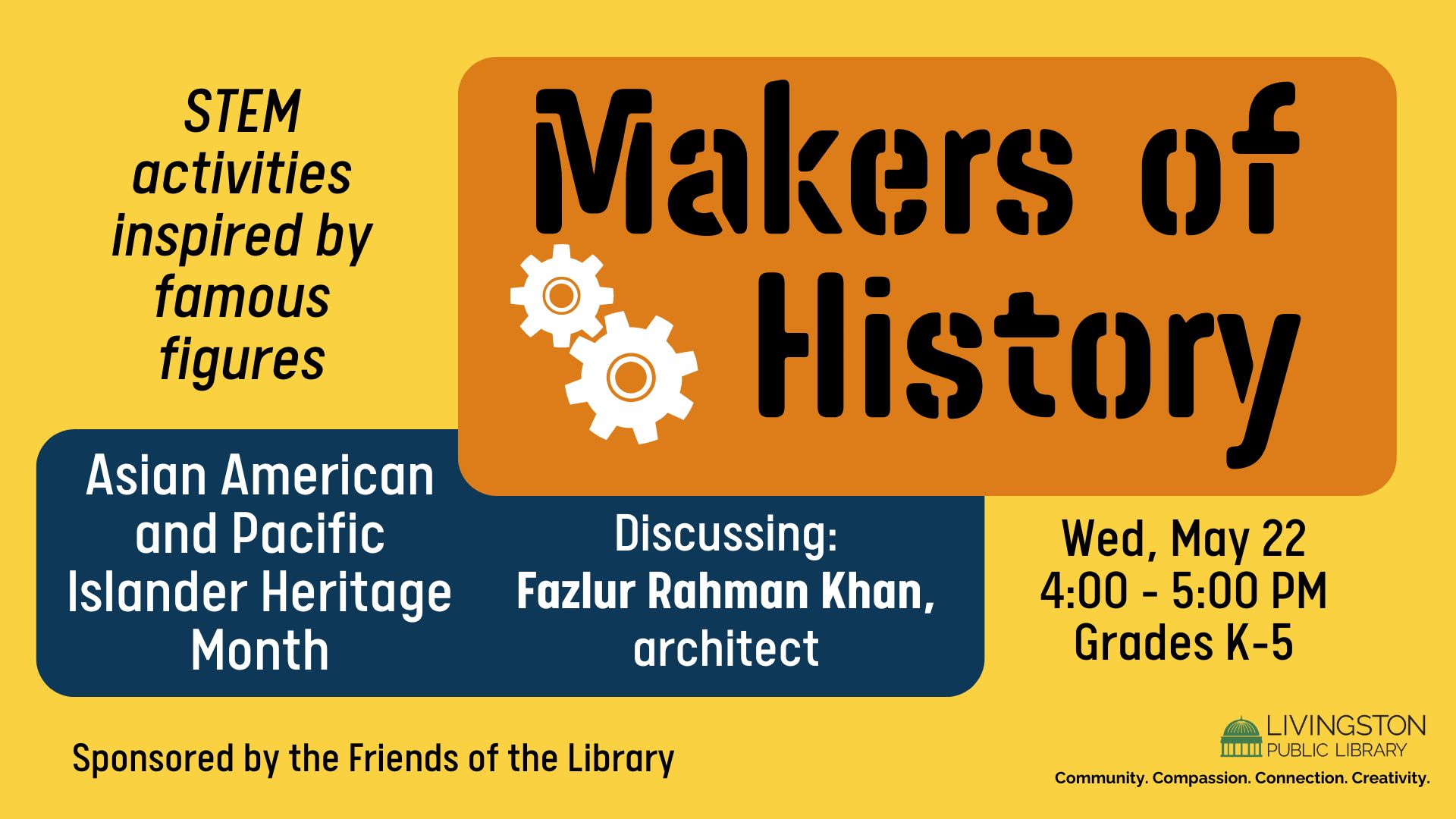 Makers of History: STEM activities inspired by famous figures. Asian American and Pacific Islander Heritage Month. Discussing: Fazlur Rahman Khan, architect. Tuesday, April 2nd. 4:00 - 5:00 PM. Grades K-5.  Sponsored by the Friends of the Library. Library logo. Community. Compassion. Connection. Creativity.