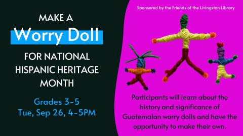 Make a Worry Doll for National Hispanic Heritage Month. Grades 3-5. Tuesday, September 26, 4-5PM.Participants will learn about the history and significance of Guatemalan worry dolls and have the opportunity to make their own. Sponsored by the Friends of the Livingston Library.