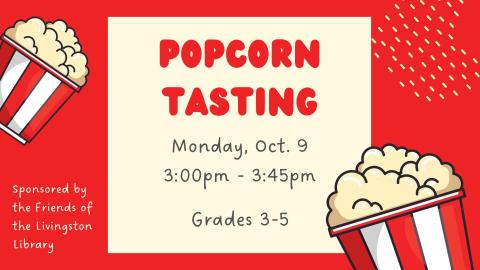 POPCORN TASTING. Grades 3-5. Monday, October 9. 3:00pm - 3:45pm. Sponsored by the Friends of the Livingston Library.