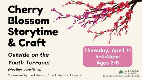 Cherry Blossom Storytime & Craft. Thursday, April 11. 4-4:45pm. Ages 2-5. Sponsored by the Friends of the Livingston Library. Livingston logo. tagline: Community. Compassion. Connection. Creativity. Outside on the Youth Terrace! (Weather permitting)
