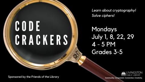 Magnifying glass showing the words CODE CRACKERS. Learn about cryptography! Solve ciphers! Mondays. July 1, 8, 22, 29. 4 - 5 PM. Grades 3-5.