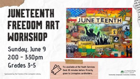Contains colorful collage picture reading Juneteenth, Freedom, Emancipation. Juneteenth Freedom Art Workshop. Sunday, June 9. 2:00 - 3:30pm. Grades 3-5. Tix available at the Youth Services Desk 30 minutes before. Priority given to Livingston cardholders.