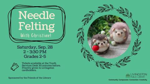 Needle Felting With Christine! Saturday, Sep. 28. 2 - 3:30 PM. Grades 2-5. Tickets available at the Youth Services Desk 30 minutes before. Priority given to Livingston cardholders.