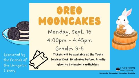 Oreo Mooncakes Sept 16th 4pm-4:45pm for children in grades 3-5 sponsored by the Friends of the Livingston Public Library Tickets available at the Youth Services Desk 30 minutes before. Priority given to Livingston cardholders