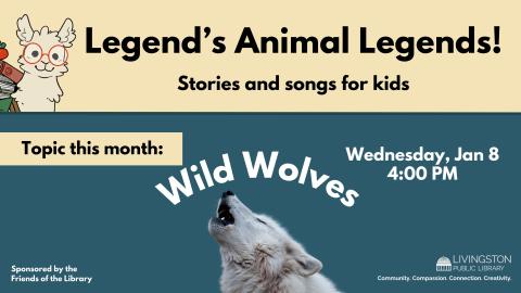 Legend’s Animal Legends! Stories and songs for kids. Wednesday, Jan 8. 4:00 PM. Topic this month: Wild Wolves