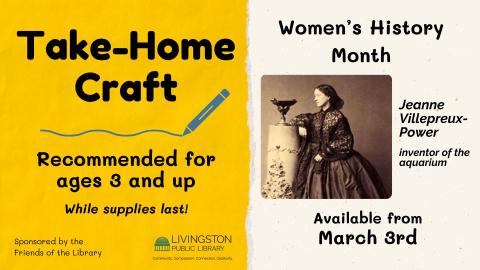 Take Home Women's History Month aquarium craft in honor of  Jeanne Villepreux-Power who invented the aquarium.  Recommended for ages 3 and up starting March 3rd  while supplies last sponsored by the Friends of the Livingston Library.