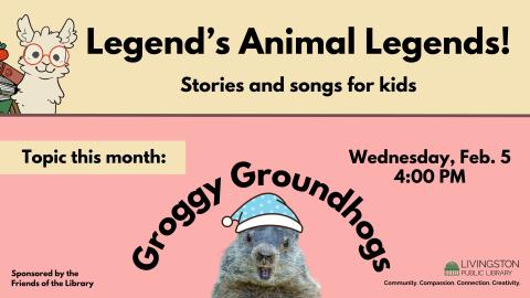 Legend’s Animal Legends! Stories and songs for kids. Topic this month: Groggy Groundhogs. Wednesday, Feb. 5 4:00 PM. Picture of groundhog wearing a sleeping cap. 