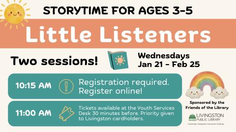 Little Listeners January 21 - February 25. ages 3-5. Two sessions:  10:15am registration required Livingston Library card holders only. 11am tickets  30 minutes before start time