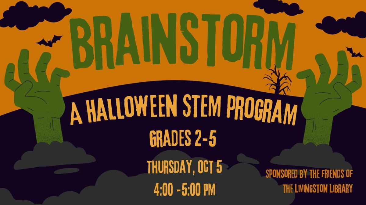 Image of zombie hands rising out of dirt. Brainstorm: A Halloween STEM program. Grades 2-5. Thursday, Oct 5, 4:00 -5:00 PM. Sponsored by the friends of the Livingston Library.