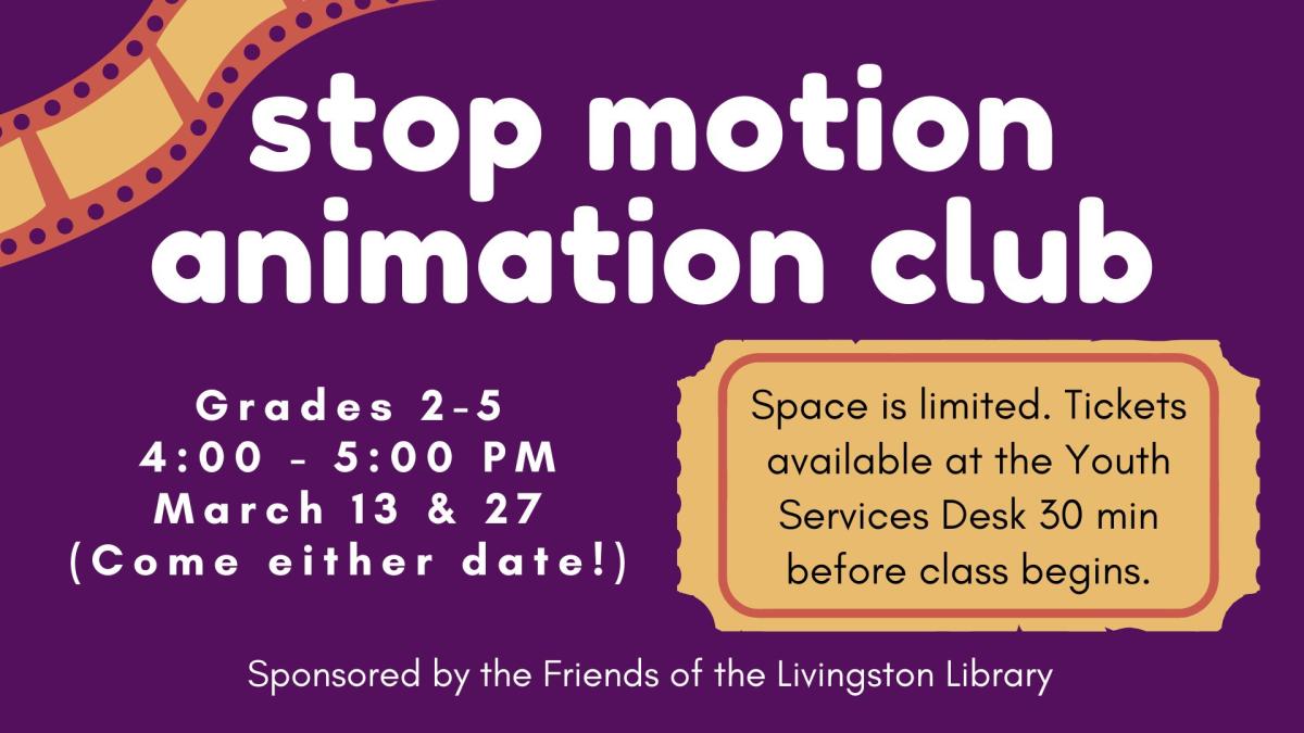 strip of film in top left corner. Picture of a large movie ticket. Text reads: stop motion animation club. Grades 2-5. 4:00 - 5:00 PM. March 13 & 27. (Come either date!) Space is limited. Tickets available at the Youth Services Desk 30 min before class begins. Sponsored by the Friends of the Livingston Library.