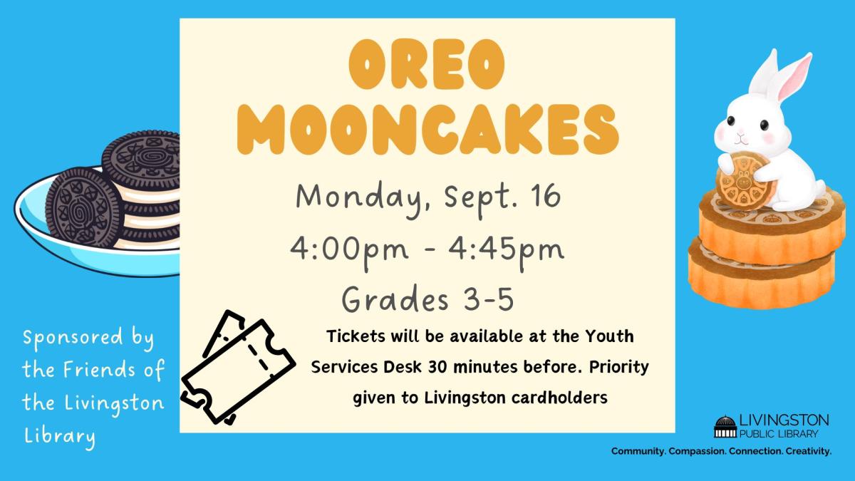 Oreo Mooncakes Sept 16th 4pm-4:45pm for children in grades 3-5 sponsored by the Friends of the Livingston Public Library Tickets available at the Youth Services Desk 30 minutes before. Priority given to Livingston cardholders